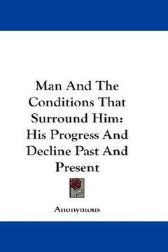 portada man and the conditions that surround him: his progress and decline past and present (en Inglés)