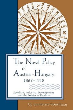 portada the naval policy of austria-hungary, 1867-1918: navalism, industrial development, and the politics of dualism (in English)
