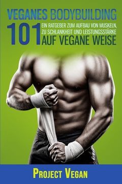 portada Veganes Bodybuilding 101: Ein Ratgeber zum Aufbau von Muskeln, zu Schlankheit und Leistungsstärke auf vegane Weise (en Alemán)