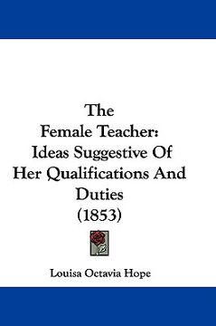 portada the female teacher: ideas suggestive of her qualifications and duties (1853) (en Inglés)