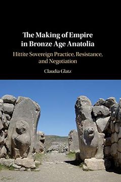 portada The Making of Empire in Bronze age Anatolia: Hittite Sovereign Practice, Resistance, and Negotiation (en Inglés)