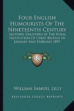 portada four english humourists of the nineteenth century: lectures delivered at the royal institution of great britain in january and february 1895 (en Inglés)