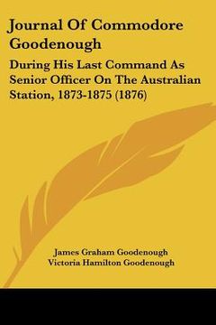 portada journal of commodore goodenough: during his last command as senior officer on the australian station, 1873-1875 (1876) (en Inglés)