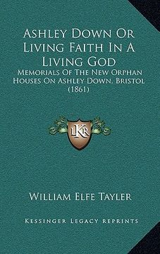 portada ashley down or living faith in a living god: memorials of the new orphan houses on ashley down, bristol (1861)