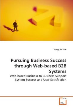 portada Pursuing Business Success through Web-based B2B Systems: Web-based Business to Business Support System Success and User Satisfaction