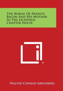 portada The Burial of Francis Bacon and His Mother in the Lichfield Chapter House (en Inglés)