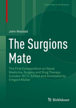 portada The Surgions Mate: The First Compendium on Naval Medicine, Surgery and Drug Therapy (London 1617). Edited and Annotated by Irmgard Müller (en Inglés)