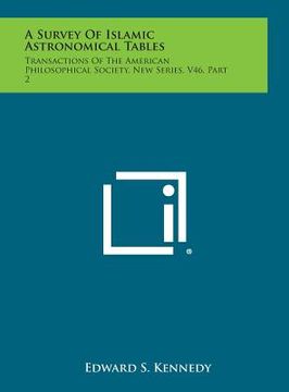 portada A Survey of Islamic Astronomical Tables: Transactions of the American Philosophical Society, New Series, V46, Part 2 (in English)