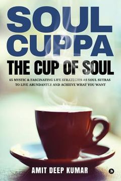 portada Soul Cuppa - The Cup of Soul: 65 Mystic & Fascinating Life Strategies as Soul Sutras to Live Abundantly and Achieve What You Want (en Inglés)