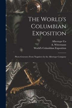 portada The World's Columbian Exposition: Photo-gravures From Negatives by the Albertype Company (in English)