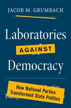 portada Laboratories Against Democracy: How National Parties Transformed State Politics (Princeton Studies in American Politics: Historical, International, and Comparative Perspectives, 184) 