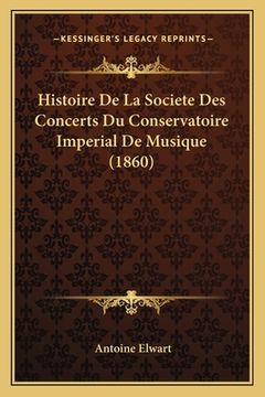portada Histoire De La Societe Des Concerts Du Conservatoire Imperial De Musique (1860) (en Francés)