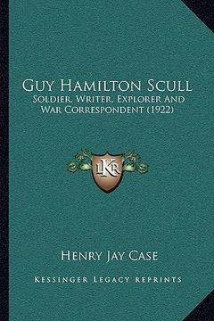 portada guy hamilton scull: soldier, writer, explorer and war correspondent (1922) (en Inglés)