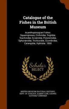 portada Catalogue of the Fishes in the British Museum: Acanthopterygian Fishes: Squamipinnes, Cirrhitidoe, Triglidoe, Trachinidoe, Scioenidoe, Polynemidoe, Sp (en Inglés)