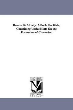 portada how to be a lady: a book for girls, containing useful hints on the formation of character. (en Inglés)