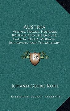 portada austria: vienna, prague, hungary, bohemia and the danube, galicia, styria, moravia, buckovina, and the military frontier (1843) (en Inglés)