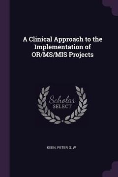 portada A Clinical Approach to the Implementation of OR/MS/MIS Projects (en Inglés)