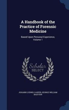 portada A Handbook of the Practice of Forensic Medicine: Based Upon Personal Experience, Volume 1 (en Inglés)