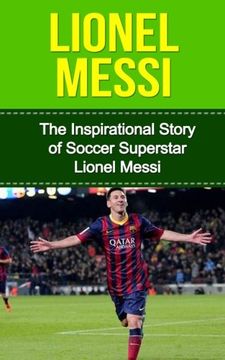 portada Lionel Messi: The Inspirational Story of Soccer (Football) Superstar Lionel Messi (Lionel Messi Unauthorized Biography, Argentina, FC Barcelona, Champions League) (en Inglés)