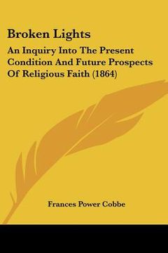 portada broken lights: an inquiry into the present condition and future prospects of religious faith (1864) (en Inglés)