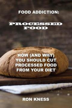 portada Food Addiction: Processed Food: How (and Why) You Should Cut Processed Food From Your Diet