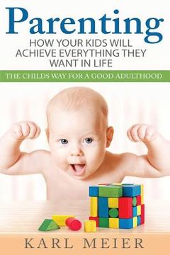portada Parenting: The Childs Way For a Good Adulthood: How Your Kids Will Achieve Everything They Want in Life (en Inglés)