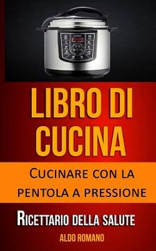 portada Libro Di Cucina: Cucinare Con La Pentola a Pressione (Ricettario Della Salute) (en Italiano)