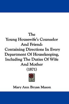 portada the young housewife's counselor and friend: containing directions in every department of housekeeping, including the duties of wife and mother (1871) (en Inglés)