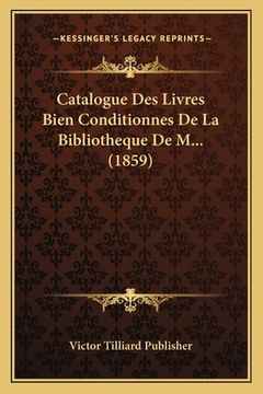 portada Catalogue Des Livres Bien Conditionnes De La Bibliotheque De M... (1859) (en Francés)