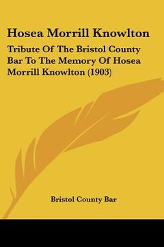 portada hosea morrill knowlton: tribute of the bristol county bar to the memory of hosea morrill knowlton (1903) (en Inglés)