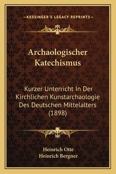 portada Archaologischer Katechismus: Kurzer Unterricht In Der Kirchlichen Kunstarchaologie Des Deutschen Mittelalters (1898) (en Alemán)