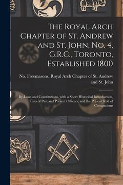 portada The Royal Arch Chapter of St. Andrew and St. John, No. 4, G.R.C., Toronto, Established 1800 [microform]: By-laws and Constitutions, With a Short Histo (en Inglés)