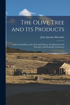 portada The Olive Tree and its Products: And the Suitability of the Soil And Climate of California for its Extensive And Profitable Cultivation (in English)