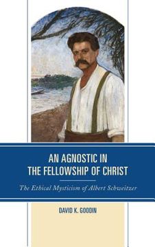portada An Agnostic in the Fellowship of Christ: The Ethical Mysticism of Albert Schweitzer (en Inglés)