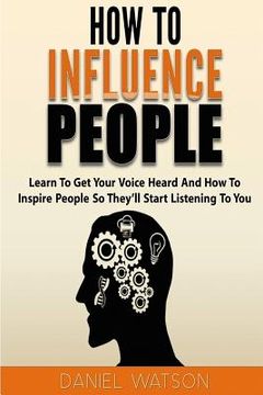 portada How To Influence People: Learn to get your voice heard and how to inspire people so they'll start listening to you (en Inglés)
