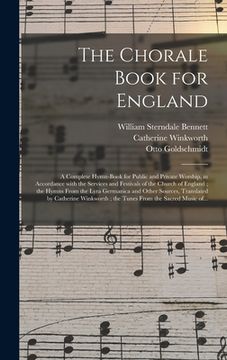 portada The Chorale Book for England: a Complete Hymn-book for Public and Private Worship, in Accordance With the Services and Festivals of the Church of En (in English)
