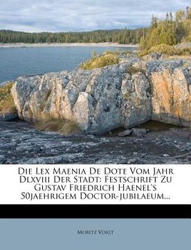 portada Die Lex Maenia de Dote Vom Jahr DLXVIII Der Stadt: Festschrift Zu Gustav Friedrich Haenel's 50jaehrigem Doctor-Jubilaeum... (en Alemán)