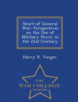 portada Short of General War: Perspectives on the Use of Military Power in the 21st Century - War College Series (en Inglés)