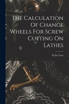 portada The Calculation Of Change Wheels For Screw Cutting On Lathes (in English)