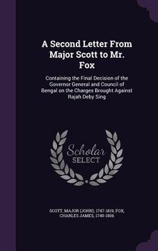 portada A Second Letter From Major Scott to Mr. Fox: Containing the Final Decision of the Governor General and Council of Bengal on the Charges Brought Agains (in English)
