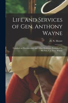 portada Life and Services of Gen. Anthony Wayne: Founded on Documentary and Other Evidence, Furnished by His Son, Col. Isaac Wayne (in English)
