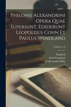 portada Philonis Alexandrini Opera quae supersunt. Ediderunt Leopoldus Cohn et Paulus Wendland; Volumen 1-3 (en Latin)