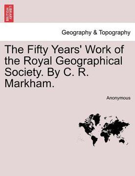 portada the fifty years' work of the royal geographical society. by c. r. markham. (in English)