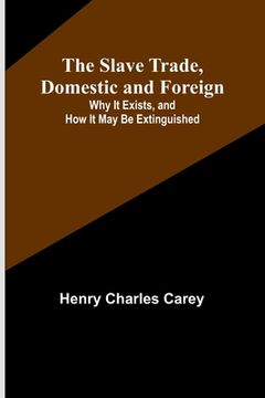 portada The Slave Trade, Domestic and Foreign; Why It Exists, and How It May Be Extinguished (in English)