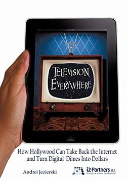portada Television Everywhere: How Hollywood can Take Back the Internet and Turn Digital Dimes Into Dollars (in English)