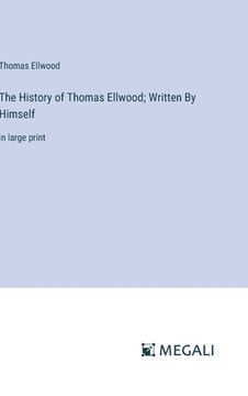 portada The History of Thomas Ellwood; Written By Himself: in large print