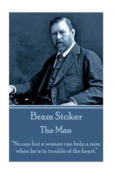 portada Bram Stoker - The Man: "No one but a woman can help a man when he is in trouble of the heart." (in English)