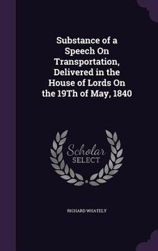 portada Substance of a Speech On Transportation, Delivered in the House of Lords On the 19Th of May, 1840 (en Inglés)