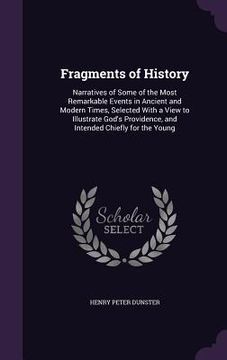 portada Fragments of History: Narratives of Some of the Most Remarkable Events in Ancient and Modern Times, Selected With a View to Illustrate God's (en Inglés)