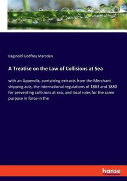 portada A Treatise on the Law of Collisions at Sea: with an Appendix, containing extracts from the Merchant shipping acts, the international regulations of 18